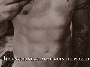 Idoanythinuaskanytingintheworldt