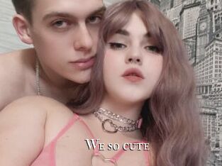 We_so_cute